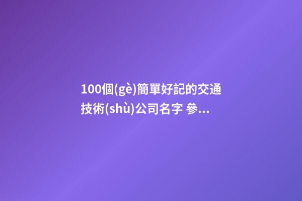 100個(gè)簡單好記的交通技術(shù)公司名字 參考這類吉名靠譜